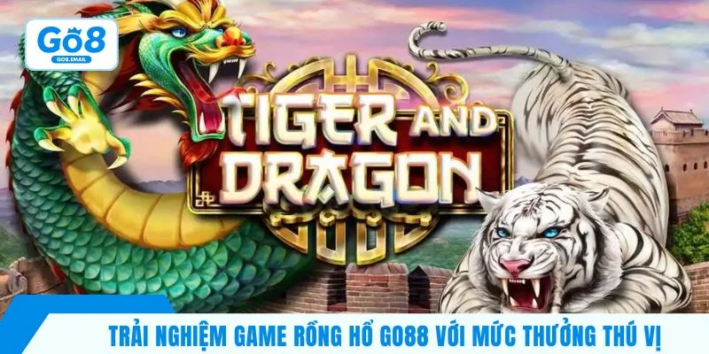 Trải nghiệm game rồng hổ GO8 với mức thưởng thú vị
